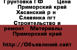 Грунтовка ГФ-021 › Цена ­ 1 - Приморский край, Хасанский р-н, Славянка пгт Строительство и ремонт » Материалы   . Приморский край